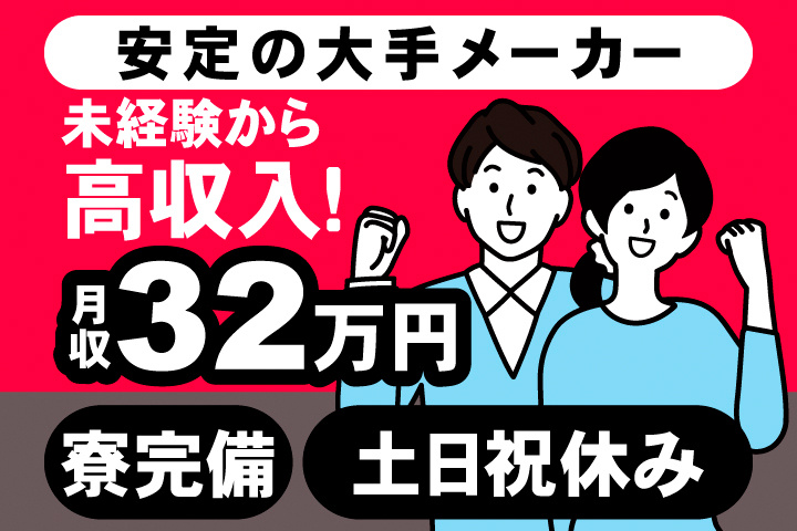 安定の大手メーカー。未経験から高収入！月収32万円、寮完備。土日祝休み