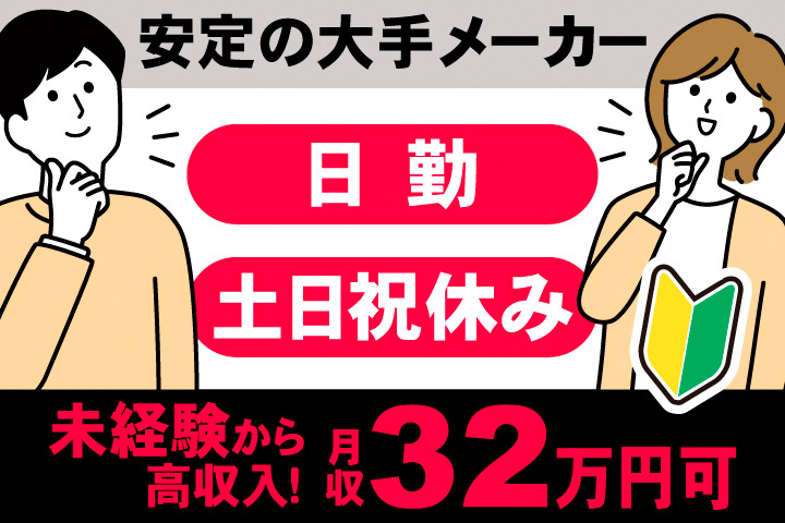 安定の大手メーカー。日勤。土日祝休み。未経験から高収入！月収32万円可