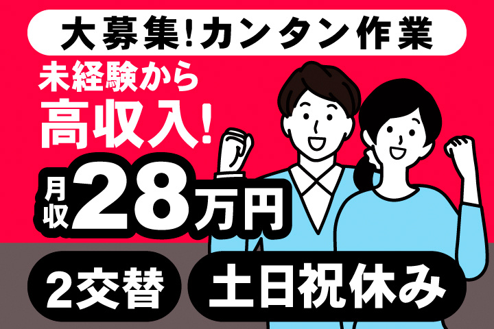大募集！カンタン作業。未経験から高収入！月収28万円。2交替。土日祝休み