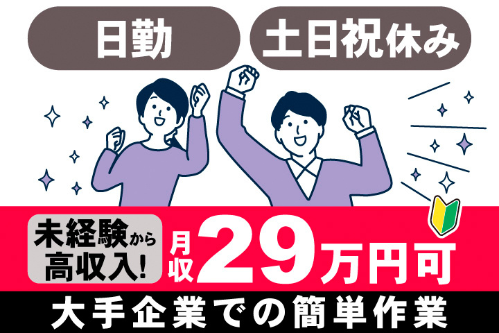 日勤。土日祝休み。未経験から高収入！月収29万円可。大手企業での簡単作業