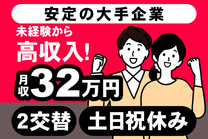 安定の大手企業。未経験から高収入！月収例32万円。2交替。土日祝休み。