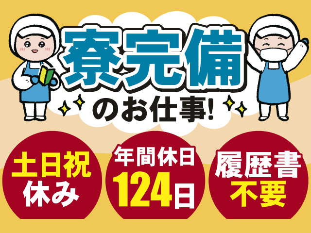 寮完備のお仕事！うれしいポイントたくさん！土日祝休み＆年間休日124日＆履歴書不要！
