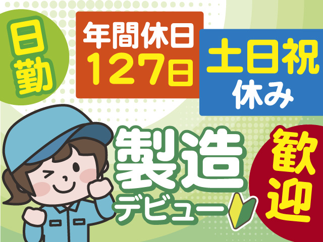 製造デビュー歓迎します！土日祝は完全にお休み！年間休日も127日！日勤のお仕事です！