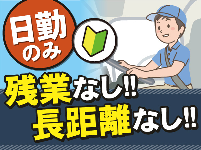 日勤のみ！未経験からスタートOK！長距離運転なし＆残業なし
