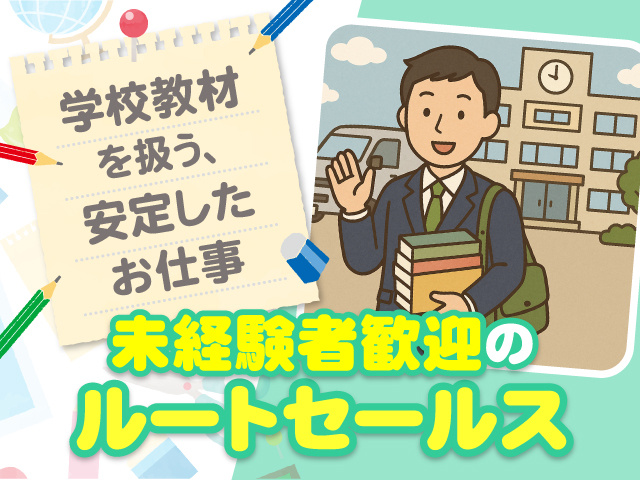未経験者歓迎のルートセールス／学校教材を扱う、安定したお仕事