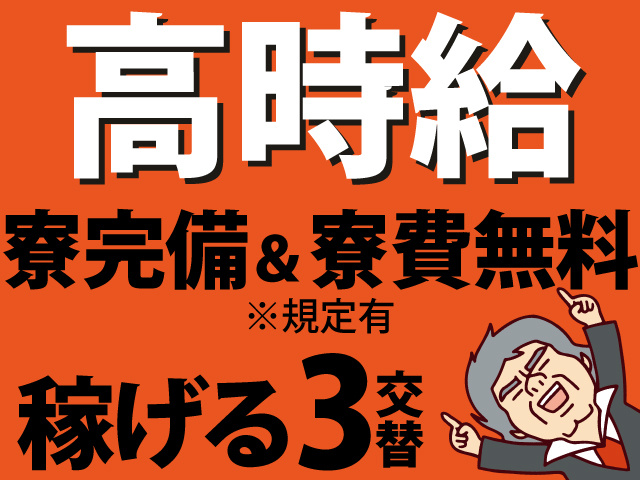 高時給　寮完備＆寮費無料 ※規定有　稼げる3交替