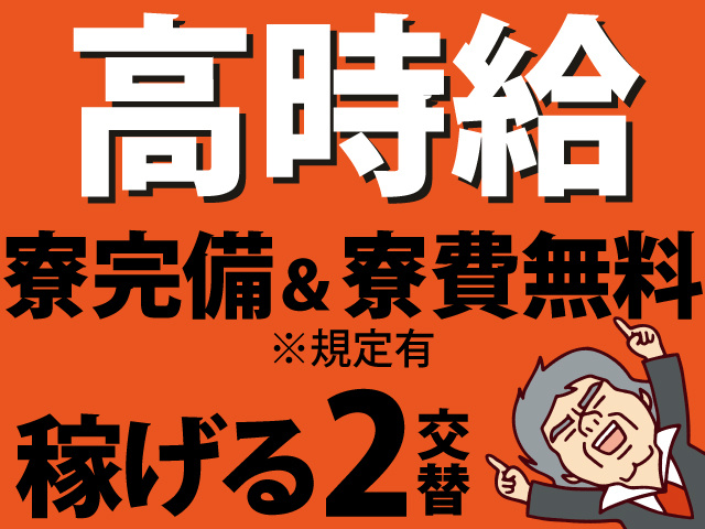 高時給　寮完備＆寮費無料 ※規定有　稼げる2交替