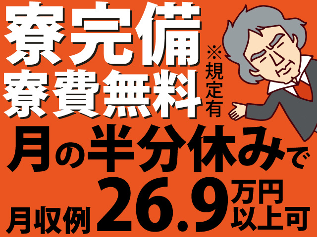 寮完備 寮費無料　※規定有　月の半分休みで月収例26.9万円以上可