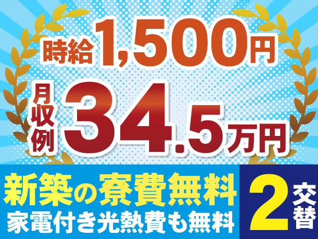 時給1500円　月収例34.5万円　新築の寮費無料　家電付き光熱費も無料　2交替