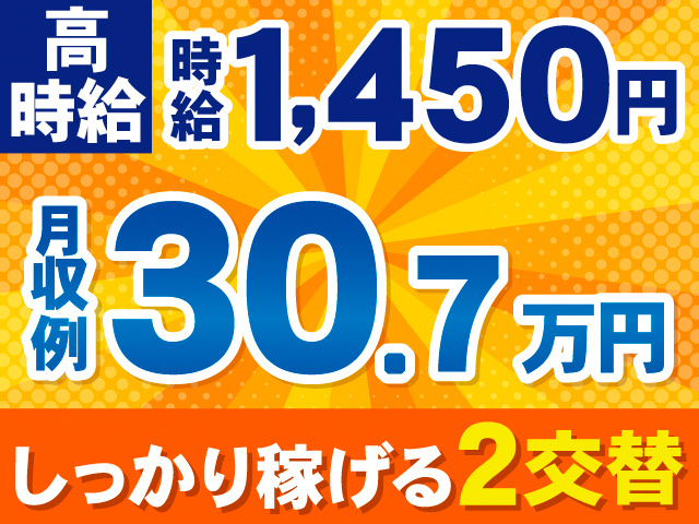 高時給。時給1,450円。月収例30.7万円。しっかり稼げる2交替