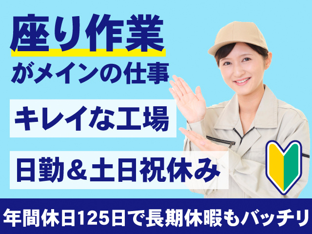 座り作業がメインの仕事。キレイな工場。日勤＆土日祝休み。年間休日125日で長期休暇もバッチリ