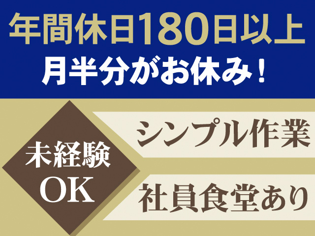 年間180日以上。月半分がお休み！未経験OK。シンプル作業。社員食堂あり