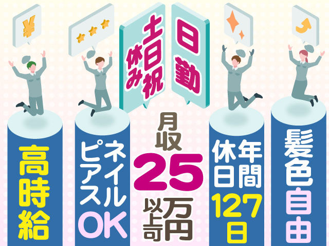 日勤＆土日祝休み　月収25万円以上可　髪色自由　年間 休日127日　ネイル ピアスOK　高時給