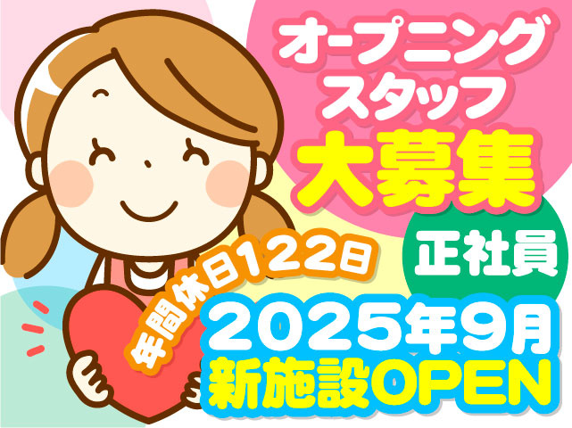 2025年9月新施設OPEN　正社員オープニングスタッフ大募集　年間休日122日　