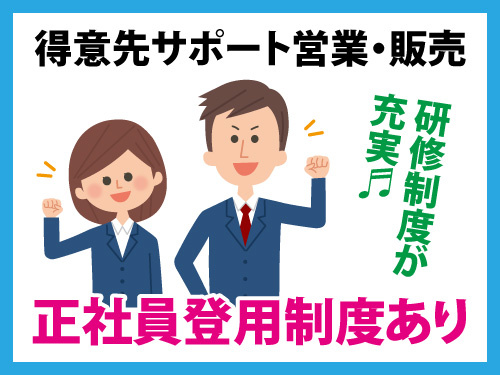 得意先サポート営業・販売／研修制度が充実／正社員登用制度あり
