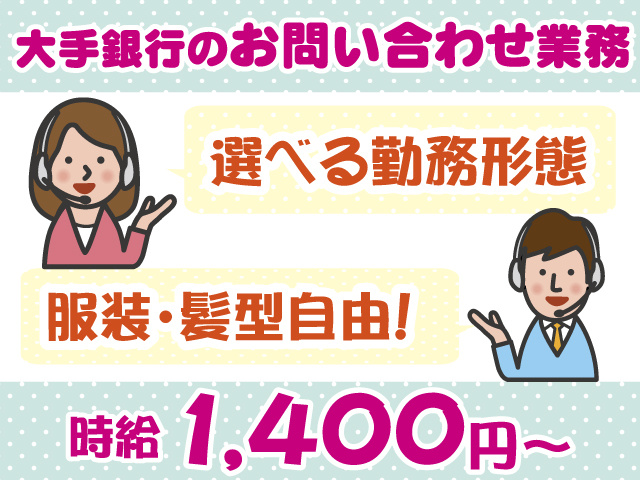 大手銀行のお問合せ業務・選べる時間帯・服装髪型自由・時給1400円