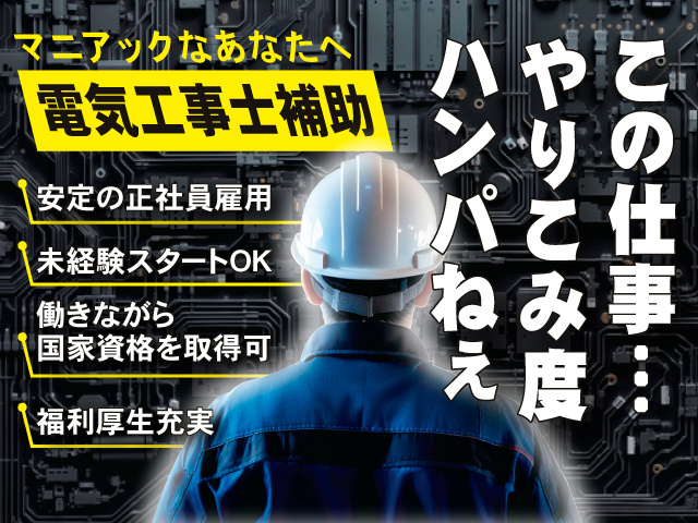 この仕事…やりこみ度ハンパねぇ　マニアックなあなたへ　電気工事士補助　●安定の正社員雇用　●未経験スタートOK　●働きながら国家資格を取得可　●福利厚生充実