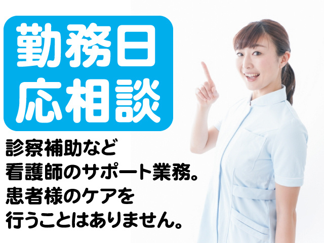 勤務日応相談。診察補助など看護師のサポート業務。患者様のケアを行うことはありません。