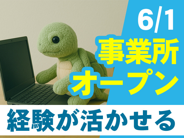 6/1事業所オープン　経験が活かせる