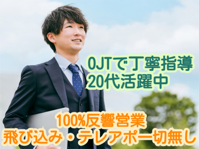 100%反響営業飛び込み・テレアポ一切無しOJTで丁寧指導20代活躍中