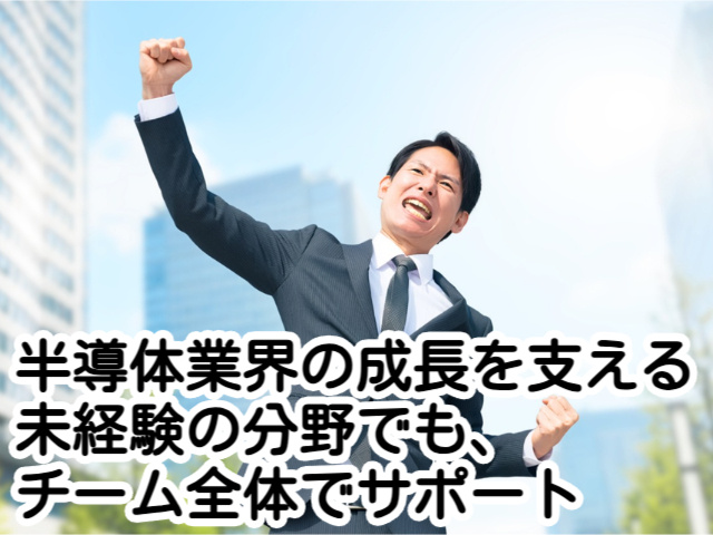 半導体業界の成長を支える未経験の分野でも、チーム全体でサポート