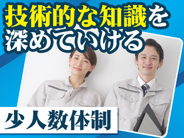 技術的な知識を深めていける 少人数体制