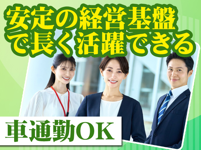 安定の経営基盤で長く活躍できる 車通勤OK