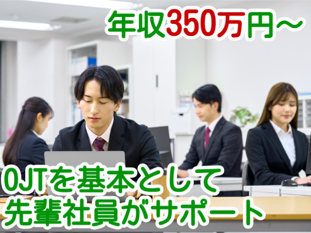 年収350万円～OJTを基本として先輩社員がサポート