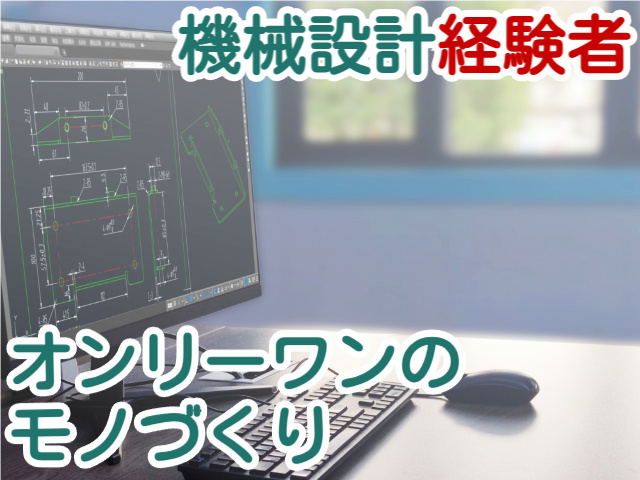機械設計経験者オンリーワンのモノづくり