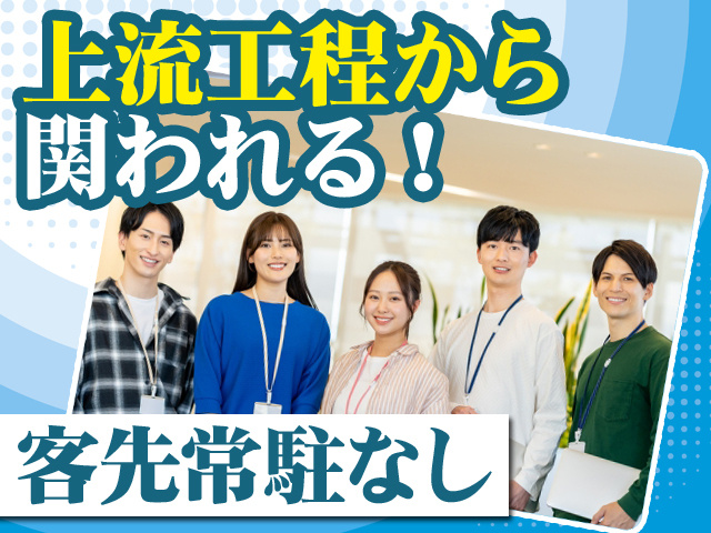 上流工程から関われる！ 客先常駐なし
