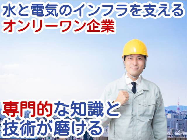 水と電気のインフラを支えるオンリーワン企業専門的な知識と技術が磨ける