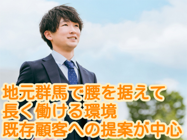 地元群馬で腰を据えて 長く働ける環境 既存顧客への提案が中心