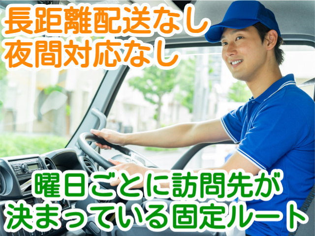 長距離配送なし 夜間対応なし曜日ごとに訪問先が 決まっている固定ルート