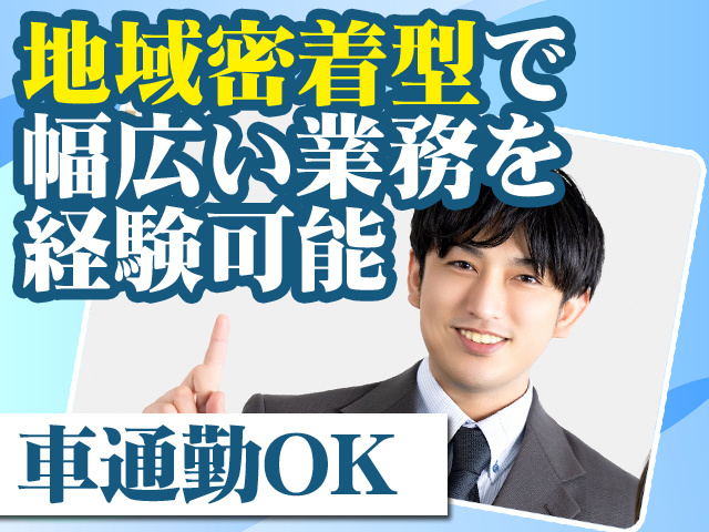 地域密着型で幅広い業務を経験可能 車通勤OK