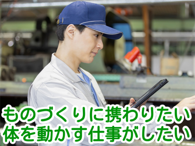 ものづくりに携わりたい 体を動かす仕事がしたい
