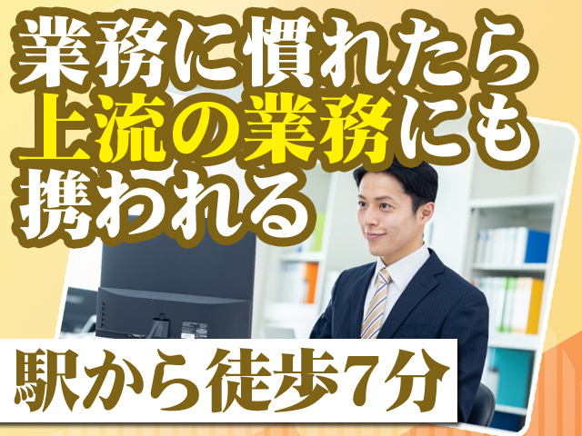 業務に慣れたら上流の業務にも携われる 駅から徒歩7分
