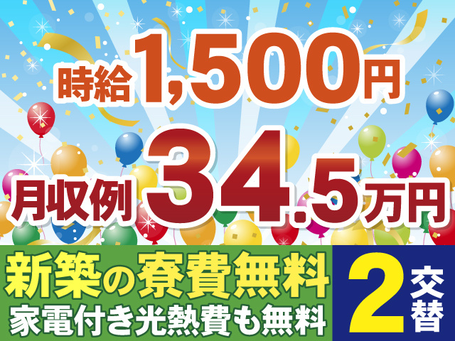 時給1500円　月収例34.5万円　新築の寮費無料　家電付き光熱費も無料　2交替