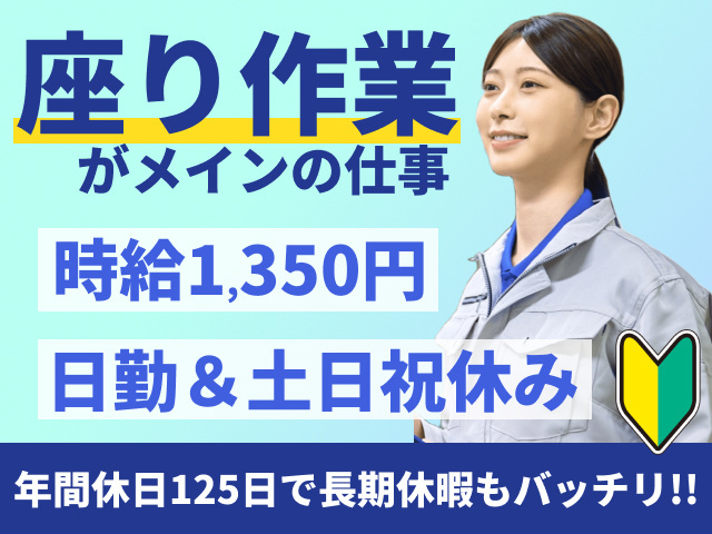 座り作業がメインのお仕事　時給1,350円　日勤＆土日祝休み　年間休日125日で長期休暇もバッチリ!!