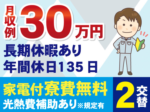月収例30万円。長期休暇あり。年間休日135日。家電付寮費無料。光熱費補助あり※規定有。2交替