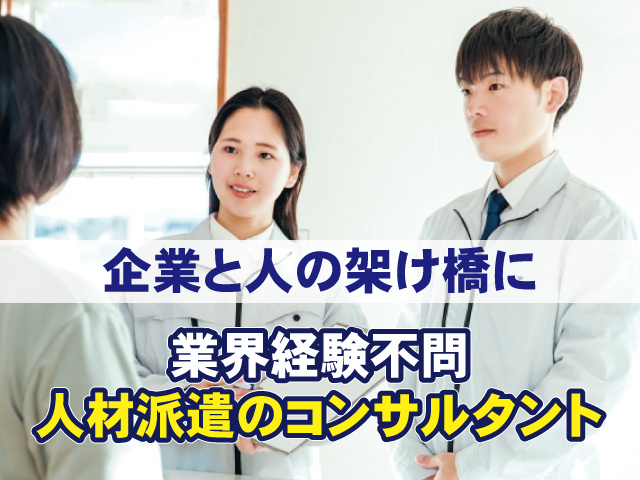 企業と人の架け橋に　業界経験不問 人材派遣のコンサルタント