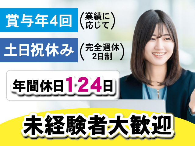 賞与年4回(業績に応じて) 土日祝休み(完全週休2日制) 年間休日124日 未経験者大歓迎