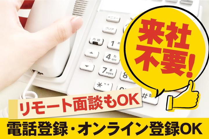 来社不要！電話登録・オンライン登録OK ／リモート面談もOK
