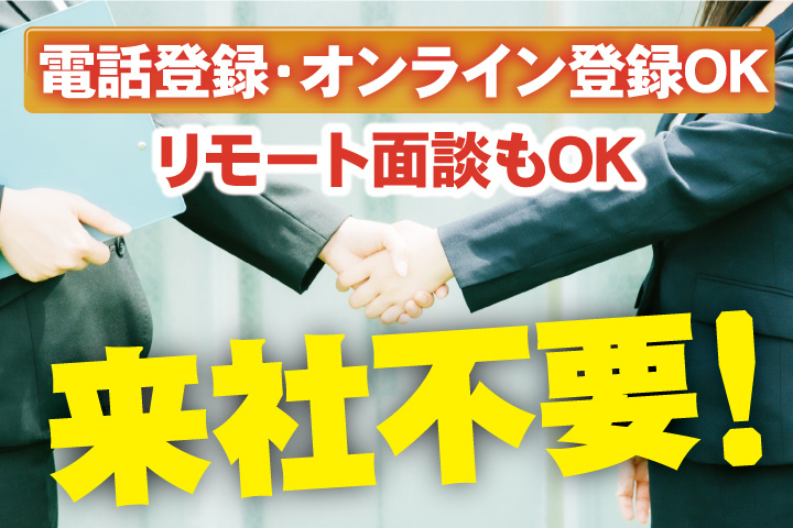 来社不要！電話登録・オンライン登録OK／リモート面談もOK