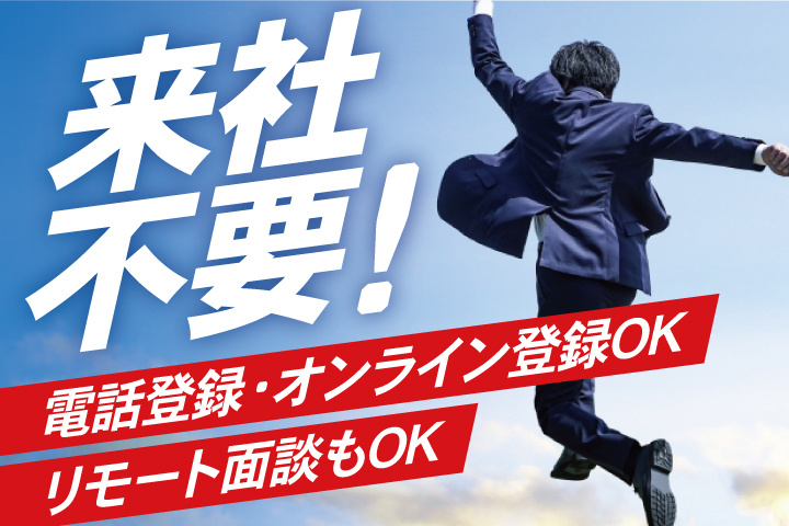 来社不要!電話登録・オンライン登録OK/リモート面談もOK