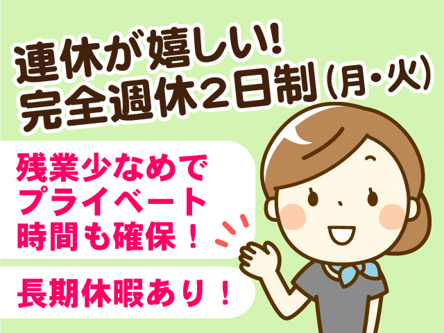 連休が嬉しい!完全週休2日制(月・火) 残業少なめでプライベート時間も確保! 長期休暇あり!