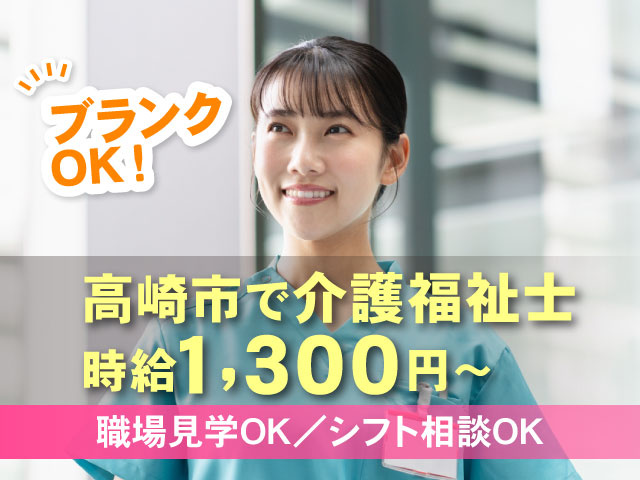 職場見学OK高崎市で介護福祉士 時給1,300円〜職場見学OK/シフト相談OKブランク OK!