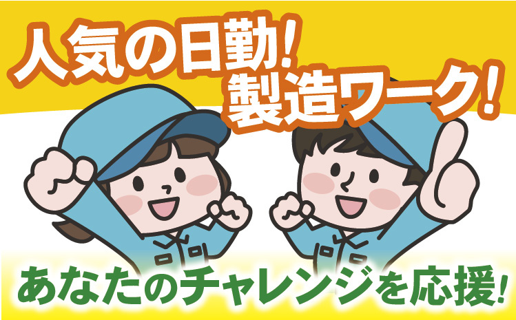 人気の日勤！製造ワーク！あなたのチャレンジを応援！