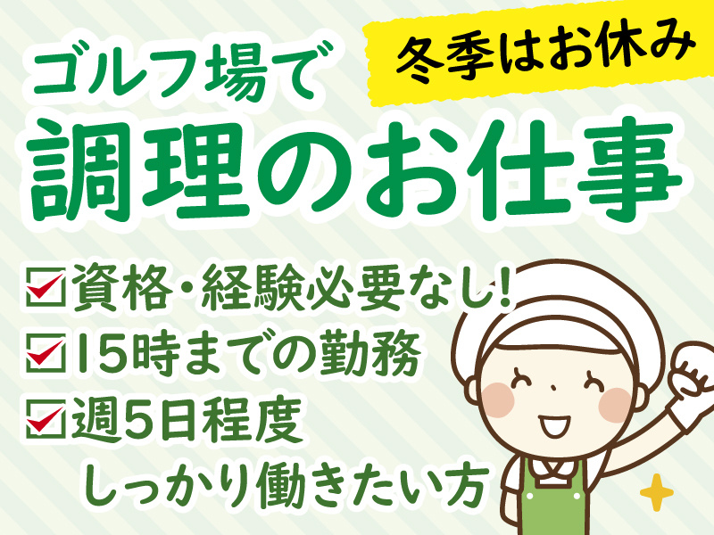 ゴルフ場で調理のお仕事／冬季はお休み／資格・経験必要ナシ／15時までの勤務／週5日程度しっかり働きたい方