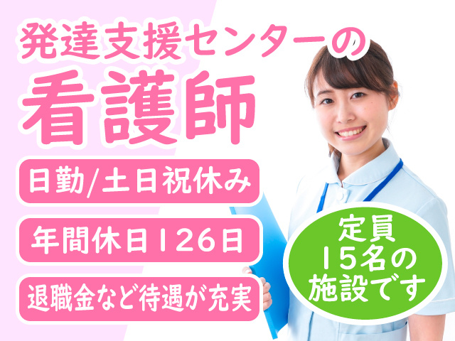 発達支援センターの看護師　定員 15名の 施設です　日勤/土日祝休み　年間休日126日　退職金など待遇が充実
