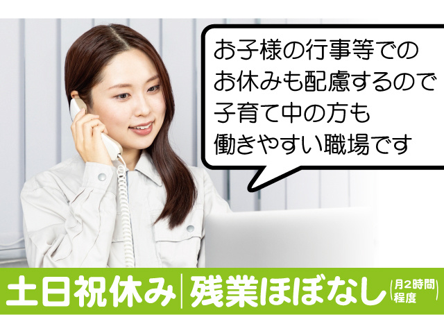 お子様の行事等でのお休みも配慮するので子育て中の方も働きやすい職場です。土日祝休み、残業ほぼなし（月2時間程度）
